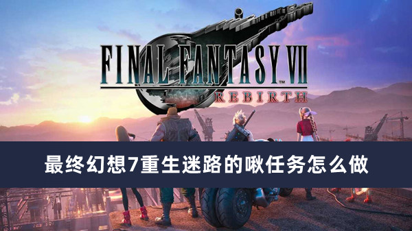 《最终幻想7》重生迷路的啾任务通关攻略
